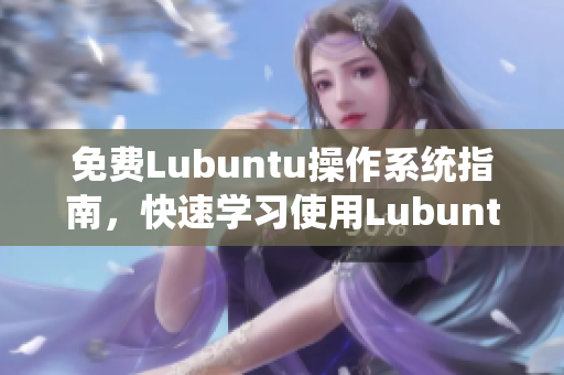 免费Lubuntu操作系统指南，快速学习使用Lubuntu的方法