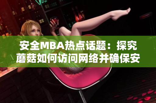 安全MBA热点话题：探究蘑菇如何访问网络并确保安全的方法