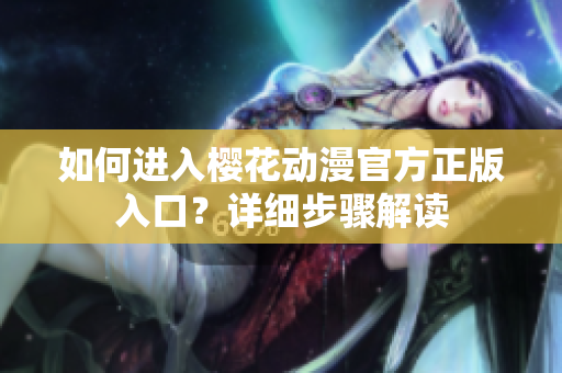 如何进入樱花动漫官方正版入口？详细步骤解读