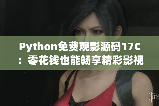 Python免费观影源码17C：零花钱也能畅享精彩影视乐趣