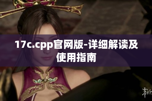 17c.cpp官网版-详细解读及使用指南