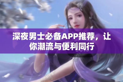 深夜男士必备APP推荐，让你潮流与便利同行