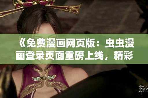 《免费漫画网页版：虫虫漫画登录页面重磅上线，精彩漫画等你来读！》