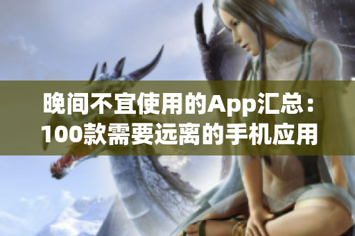 晚间不宜使用的App汇总：100款需要远离的手机应用大揭秘