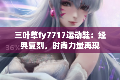 三叶草fy7717运动鞋：经典复刻，时尚力量再现