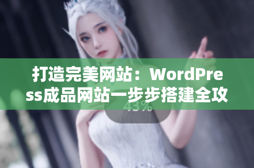 打造完美网站：WordPress成品网站一步步搭建全攻略
