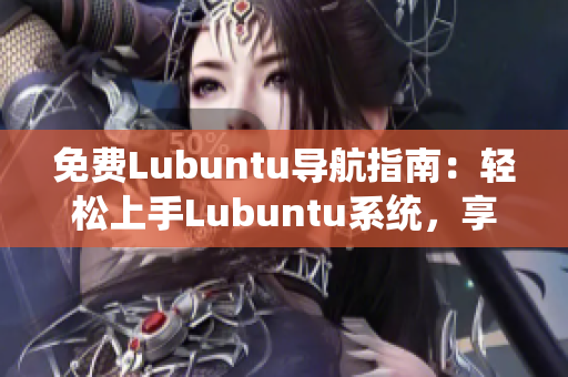 免费Lubuntu导航指南：轻松上手Lubuntu系统，享受高效工作与娱乐