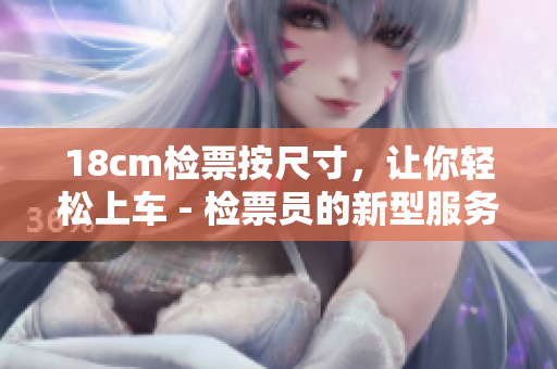 18cm检票按尺寸，让你轻松上车 - 检票员的新型服务