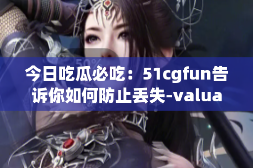 今日吃瓜必吃：51cgfun告诉你如何防止丢失-valuables！