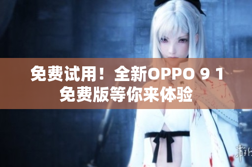 免费试用！全新OPPO 9 1免费版等你来体验