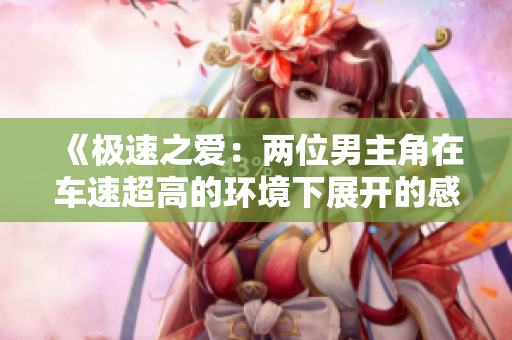 《极速之爱：两位男主角在车速超高的环境下展开的感情故事》