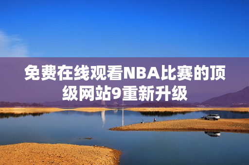 免费在线观看NBA比赛的顶级网站9重新升级