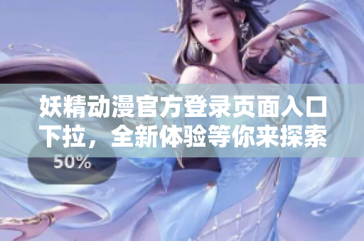 妖精动漫官方登录页面入口下拉，全新体验等你来探索