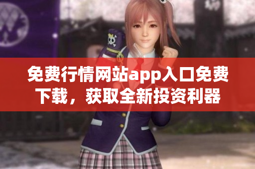 免费行情网站app入口免费下载，获取全新投资利器