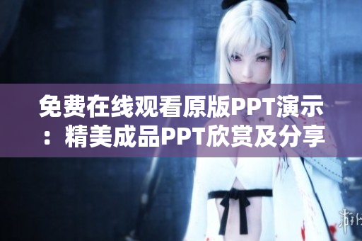 免费在线观看原版PPT演示：精美成品PPT欣赏及分享