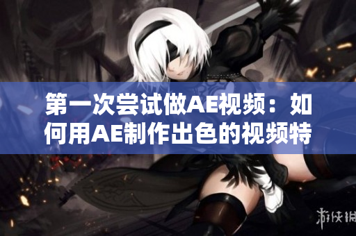 第一次尝试做AE视频：如何用AE制作出色的视频特效