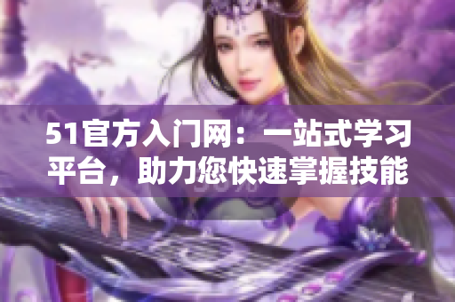 51官方入门网：一站式学习平台，助力您快速掌握技能