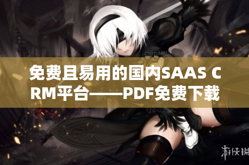免费且易用的国内SAAS CRM平台——PDF免费下载服务全面解析