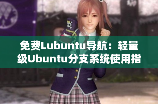 免费Lubuntu导航：轻量级Ubuntu分支系统使用指南