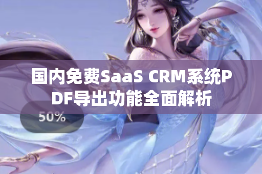 国内免费SaaS CRM系统PDF导出功能全面解析