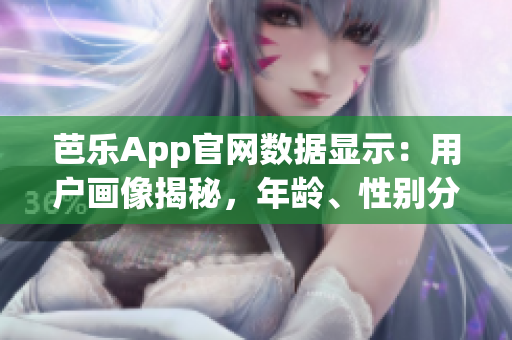 芭乐App官网数据显示：用户画像揭秘，年龄、性别分布详解