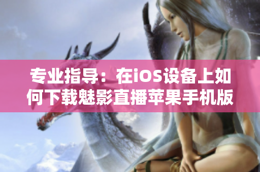 专业指导：在iOS设备上如何下载魅影直播苹果手机版