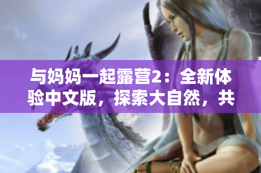 与妈妈一起露营2：全新体验中文版，探索大自然，共享家庭乐趣