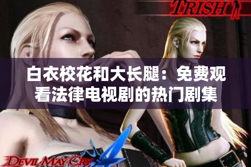 白衣校花和大长腿：免费观看法律电视剧的热门剧集