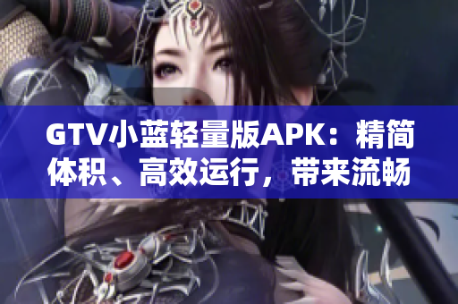 GTV小蓝轻量版APK：精简体积、高效运行，带来流畅观看体验