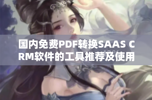 国内免费PDF转换SAAS CRM软件的工具推荐及使用方法详解
