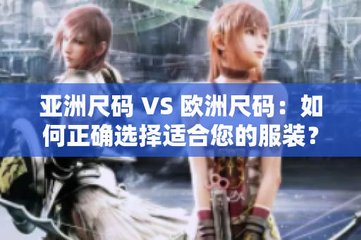 亚洲尺码 VS 欧洲尺码：如何正确选择适合您的服装？