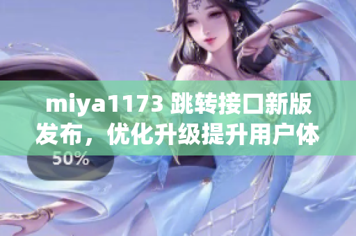 miya1173 跳转接口新版发布，优化升级提升用户体验