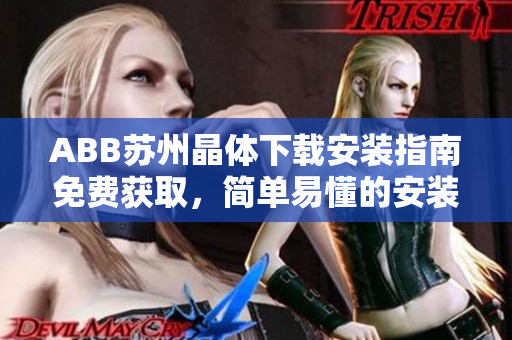 ABB苏州晶体下载安装指南免费获取，简单易懂的安装步骤助你快速上手