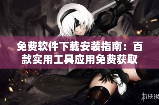 免费软件下载安装指南：百款实用工具应用免费获取