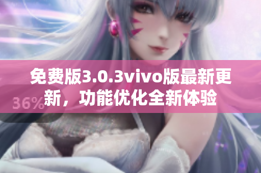 免费版3.0.3vivo版最新更新，功能优化全新体验