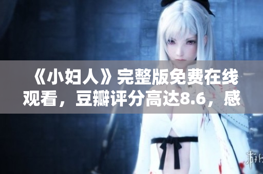《小妇人》完整版免费在线观看，豆瓣评分高达8.6，感动人心的家庭情感片！