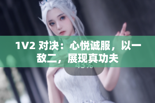 1V2 对决：心悦诚服，以一敌二，展现真功夫