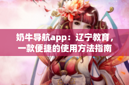 奶牛导航app：辽宁教育，一款便捷的使用方法指南