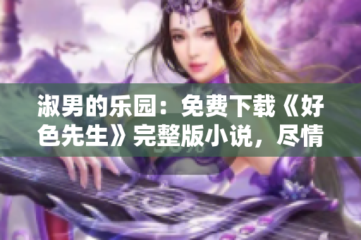淑男的乐园：免费下载《好色先生》完整版小说，尽情畅读