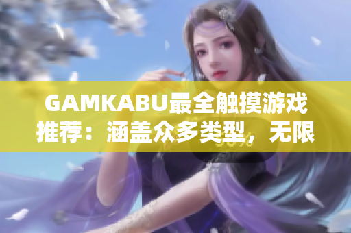 GAMKABU最全触摸游戏推荐：涵盖众多类型，无限乐趣等着你！