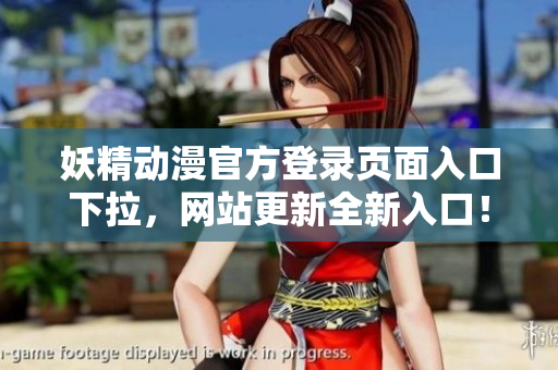 妖精动漫官方登录页面入口下拉，网站更新全新入口！