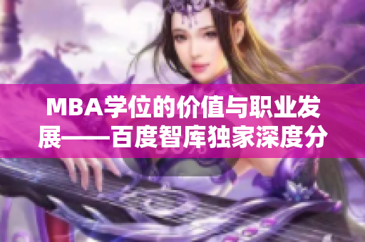 MBA学位的价值与职业发展——百度智库独家深度分析