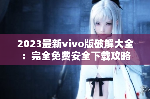 2023最新vivo版破解大全：完全免费安全下载攻略