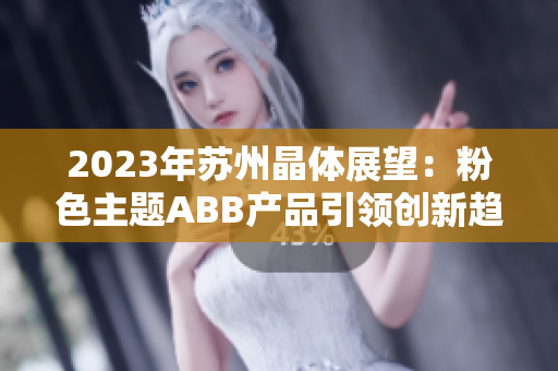 2023年苏州晶体展望：粉色主题ABB产品引领创新趋势