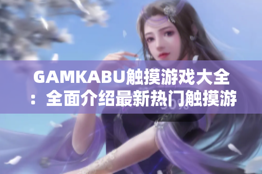 GAMKABU触摸游戏大全：全面介绍最新热门触摸游戏