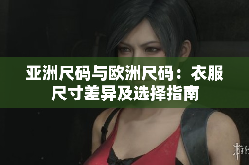 亚洲尺码与欧洲尺码：衣服尺寸差异及选择指南