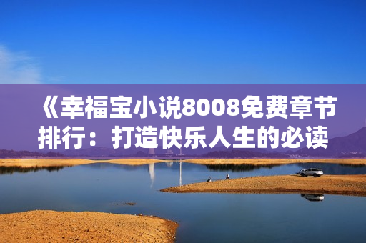 《幸福宝小说8008免费章节排行：打造快乐人生的必读之选》
