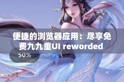 便捷的浏览器应用：尽享免费九九重UI reworded 
