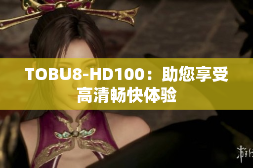TOBU8-HD100：助您享受高清畅快体验