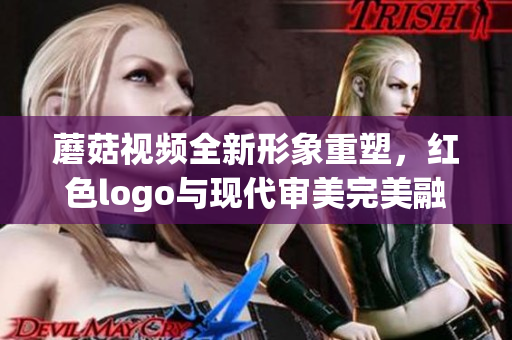 蘑菇视频全新形象重塑，红色logo与现代审美完美融合